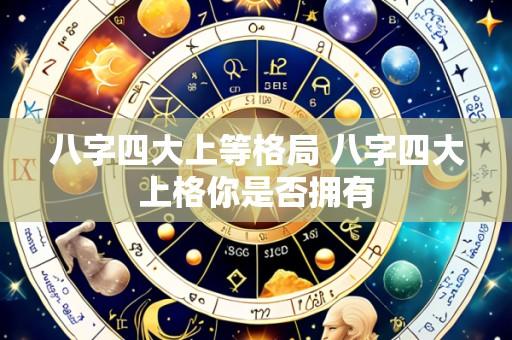 八字四大上等格局 八字四大上格你是否拥有