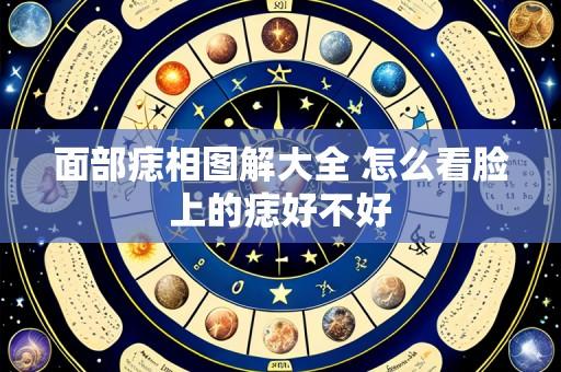 面部痣相图解大全 怎么看脸上的痣好不好