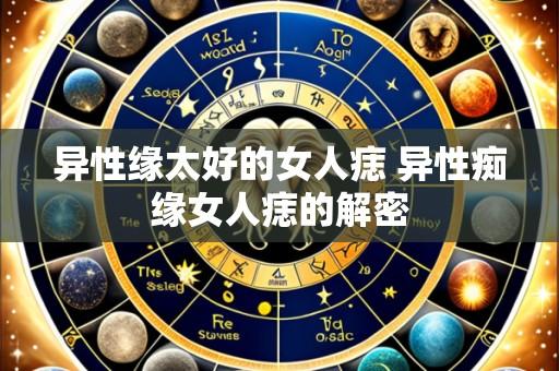 异性缘太好的女人痣 异性痴缘女人痣的解密
