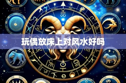 玩偶放床上对风水好吗