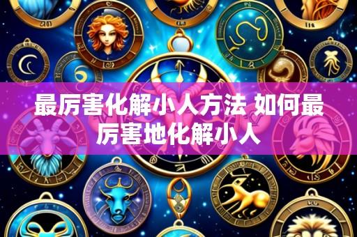 最厉害化解小人方法 如何最厉害地化解小人