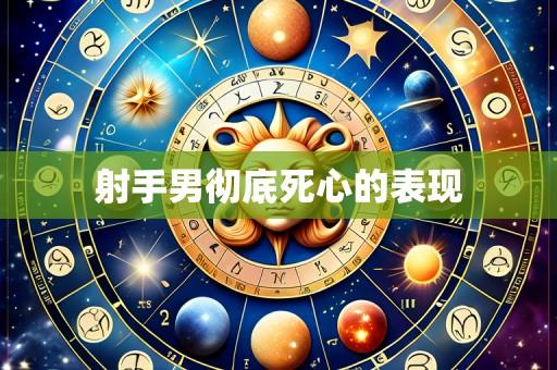 射手男彻底死心的表现