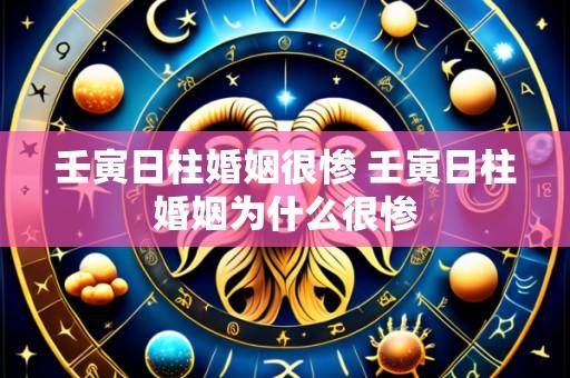 壬寅日柱婚姻很惨 壬寅日柱婚姻为什么很惨
