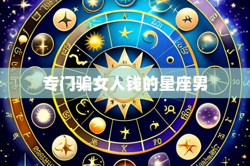 专门骗女人钱的星座男