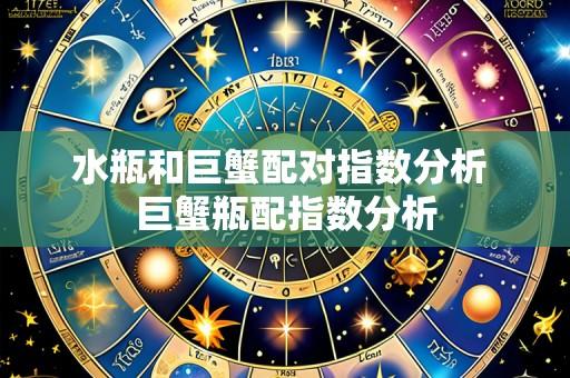 水瓶和巨蟹配对指数分析 巨蟹瓶配指数分析
