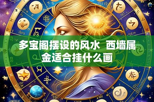 多宝阁摆设的风水 西墙属金适合挂什么画