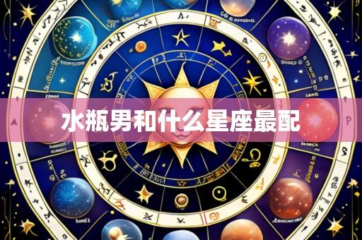 水瓶男和什么星座最配