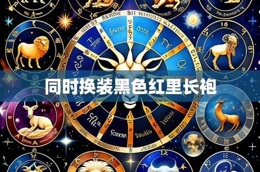 同时换装黑色红里长袍