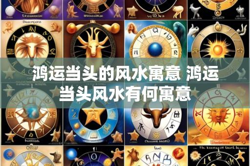 鸿运当头的风水寓意 鸿运当头风水有何寓意