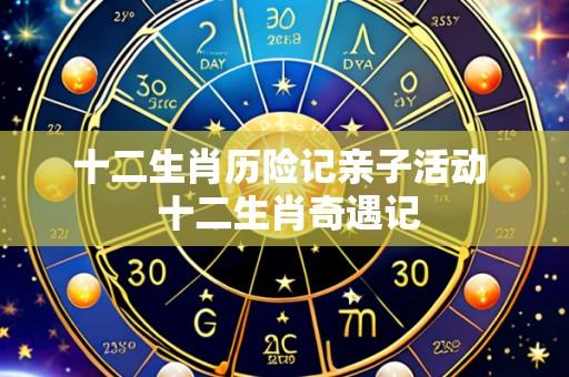 十二生肖历险记亲子活动 十二生肖奇遇记