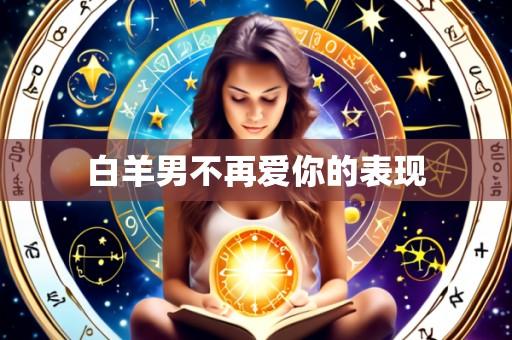 白羊男不再爱你的表现
