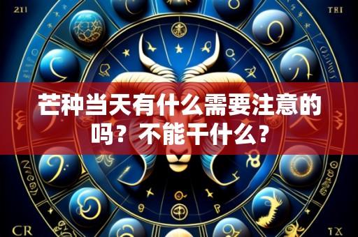 芒种当天有什么需要注意的吗?不能干什么?