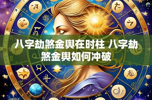 八字劫煞金舆在时柱 八字劫煞金舆如何冲破