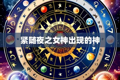 紧随夜之女神出现的神