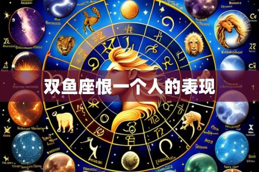双鱼座恨一个人的表现