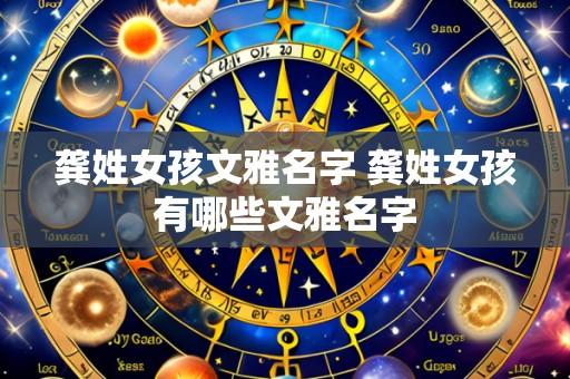 龚姓女孩文雅名字 龚姓女孩有哪些文雅名字