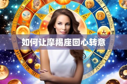 如何让摩羯座回心转意