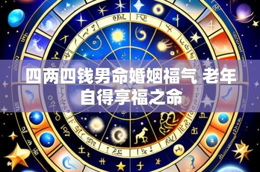 四两四钱男命婚姻福气 老年自得享福之命