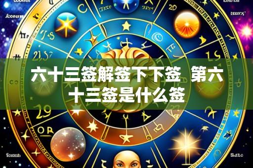 六十三签解签下下签 第六十三签是什么签