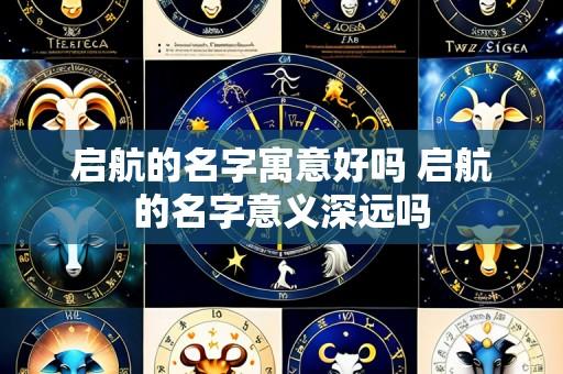 启航的名字寓意好吗 启航的名字意义深远吗