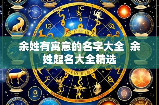 余姓有寓意的名字大全 余姓起名大全精选