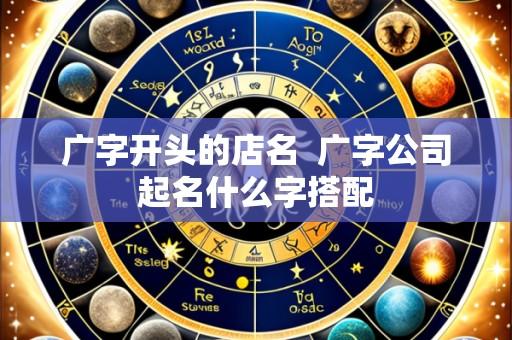 广字开头的店名 广字公司起名什么字搭配