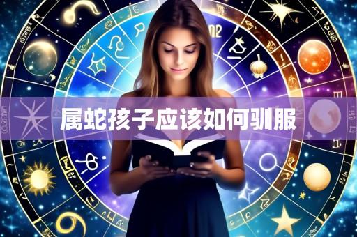 属蛇孩子应该如何驯服
