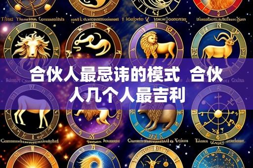 合伙人最忌讳的模式  合伙人几个人最吉利