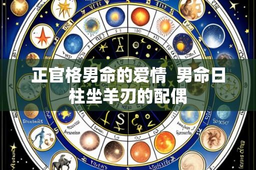 正官格男命的爱情 男命日柱坐羊刃的配偶