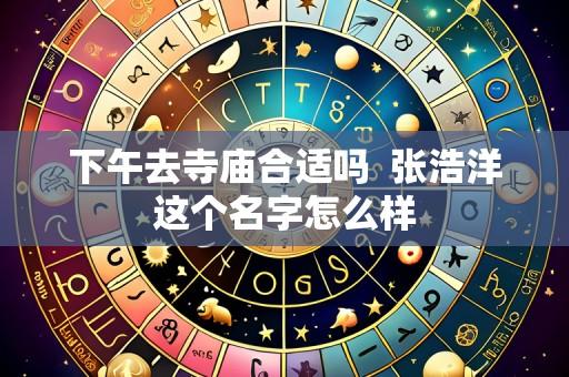 下午去寺庙合适吗 张浩洋这个名字怎么样