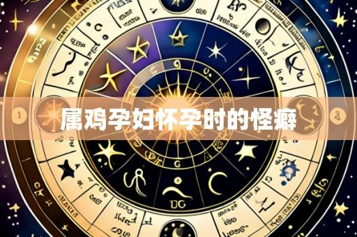 属鸡孕妇怀孕时的怪癖