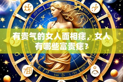 有贵气的女人面相痣,女人有哪些富贵痣?