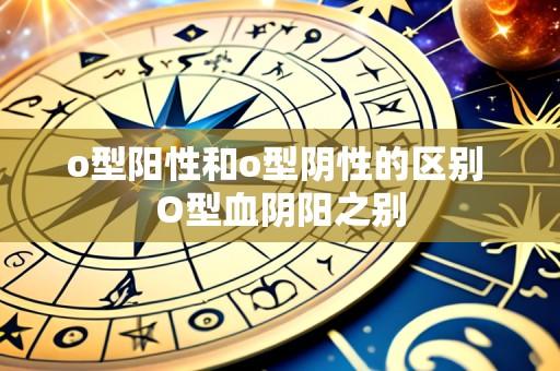 o型阳性和o型阴性的区别 O型血阴阳之别