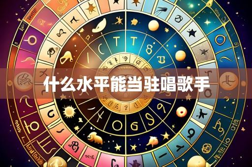 什么水平能当驻唱歌手