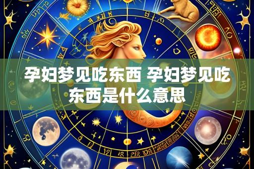 孕妇梦见吃东西 孕妇梦见吃东西是什么意思