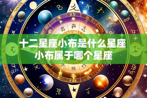 十二星座小布是什么星座 小布属于哪个星座