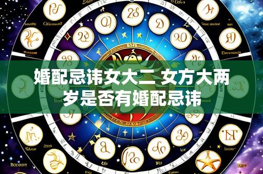 婚配忌讳女大二 女方大两岁是否有婚配忌讳