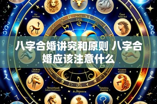 八字合婚讲究和原则 八字合婚应该注意什么