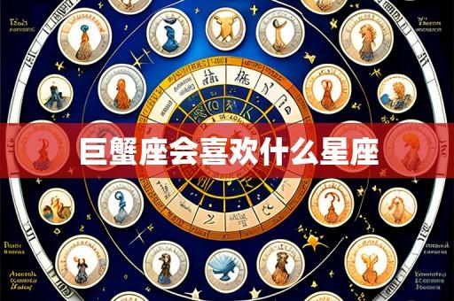 巨蟹座会喜欢什么星座