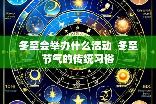 冬至会举办什么活动 冬至节气的传统习俗