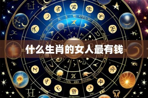 什么生肖的女人最有钱