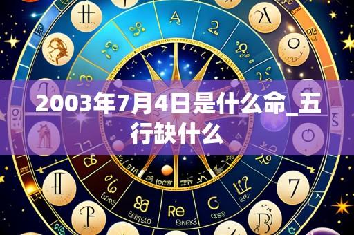 2003年7月4日是什么命_五行缺什么