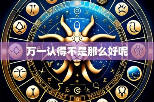 万一认得不是那么好呢