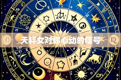 天秤女对你心动的信号