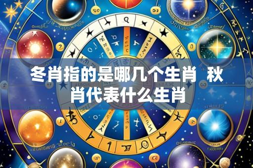 冬肖指的是哪几个生肖 秋肖代表什么生肖