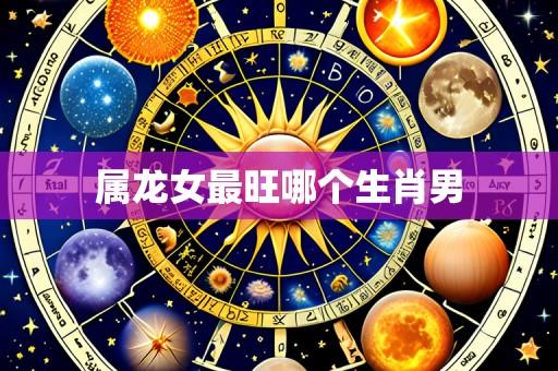 属龙女最旺哪个生肖男