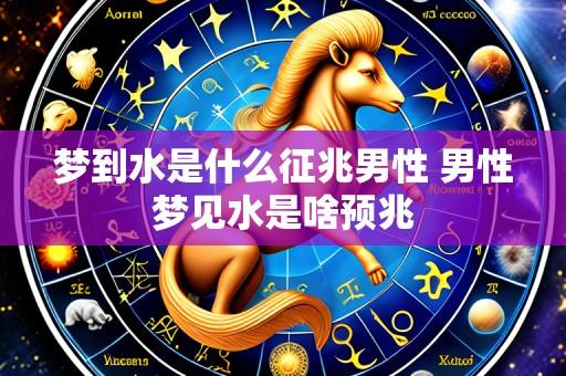 梦到水是什么征兆男性 男性梦见水是啥预兆