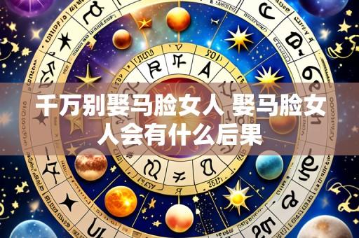 千万别娶马脸女人 娶马脸女人会有什么后果
