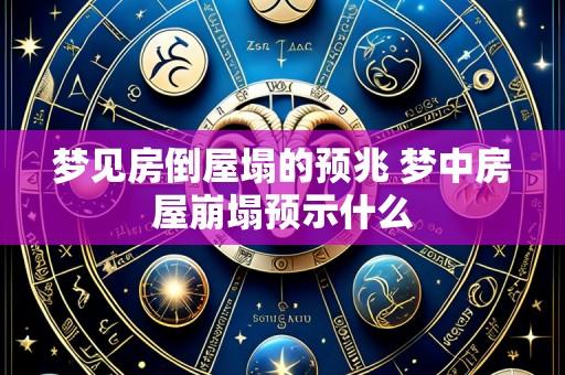 梦见房倒屋塌的预兆 梦中房屋崩塌预示什么