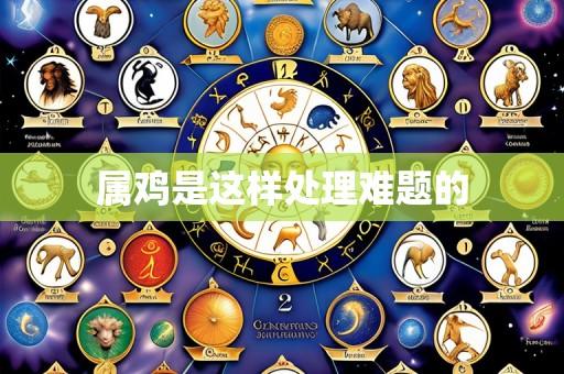 属鸡是这样处理难题的